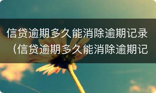 信贷逾期多久能消除逾期记录（信贷逾期多久能消除逾期记录呢）