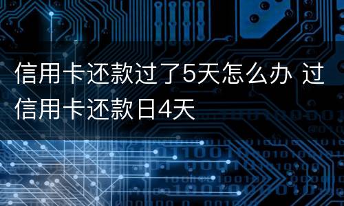 信用卡还款过了5天怎么办 过信用卡还款日4天