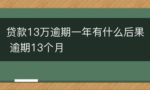 贷款13万逾期一年有什么后果 逾期13个月