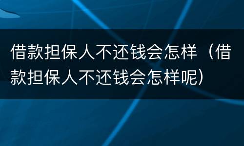 借款担保人不还钱会怎样（借款担保人不还钱会怎样呢）