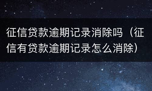 征信贷款逾期记录消除吗（征信有贷款逾期记录怎么消除）