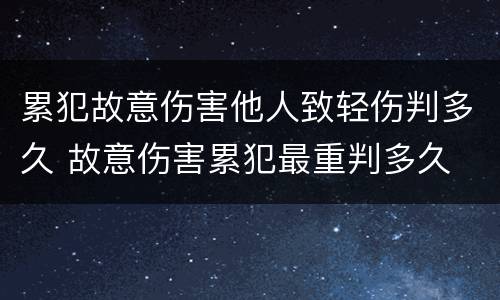 累犯故意伤害他人致轻伤判多久 故意伤害累犯最重判多久