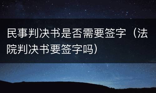 民事判决书是否需要签字（法院判决书要签字吗）