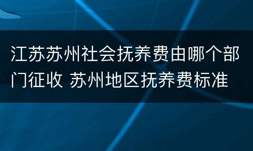 江苏苏州社会抚养费由哪个部门征收 苏州地区抚养费标准