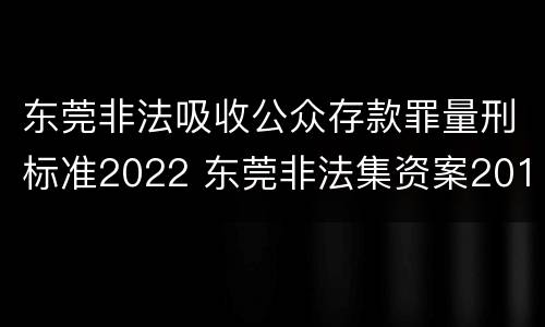 东莞非法吸收公众存款罪量刑标准2022 东莞非法集资案2019