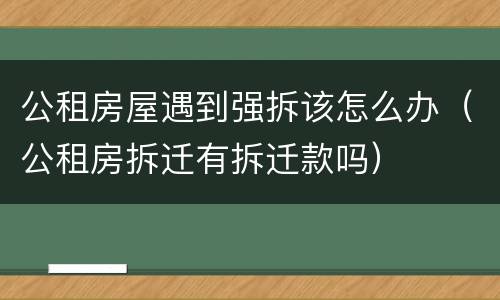 公租房屋遇到强拆该怎么办（公租房拆迁有拆迁款吗）