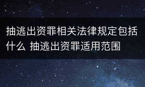 抽逃出资罪相关法律规定包括什么 抽逃出资罪适用范围