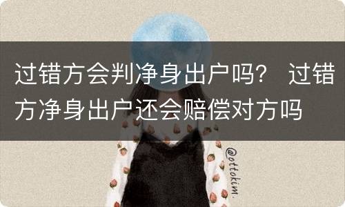 过错方会判净身出户吗？ 过错方净身出户还会赔偿对方吗