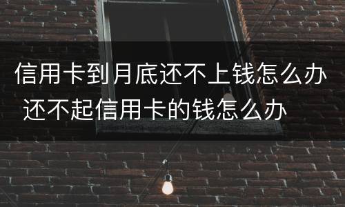 信用卡到月底还不上钱怎么办 还不起信用卡的钱怎么办