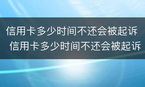 信用卡多少时间不还会被起诉 信用卡多少时间不还会被起诉成功