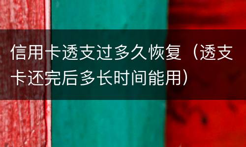 信用卡透支过多久恢复（透支卡还完后多长时间能用）