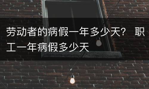 劳动者的病假一年多少天？ 职工一年病假多少天
