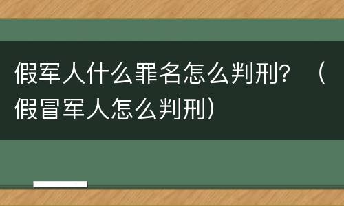 假军人什么罪名怎么判刑？（假冒军人怎么判刑）