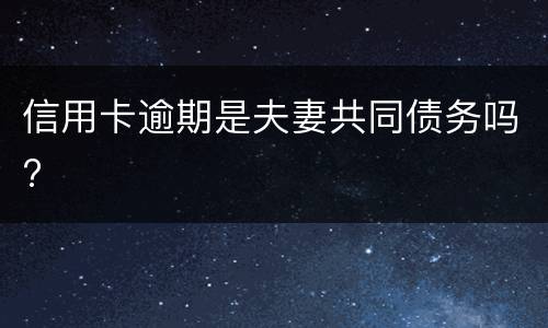 信用卡逾期是夫妻共同债务吗?