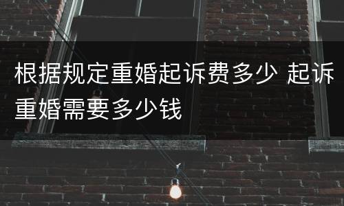 根据规定重婚起诉费多少 起诉重婚需要多少钱