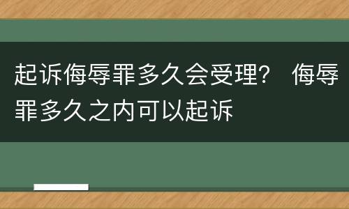 起诉侮辱罪多久会受理？ 侮辱罪多久之内可以起诉