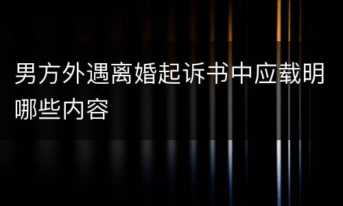 男方外遇离婚起诉书中应载明哪些内容