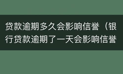 贷款逾期多久会影响信誉（银行贷款逾期了一天会影响信誉吗）