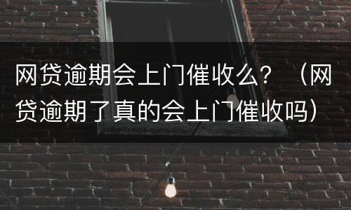 网贷逾期会上门催收么？（网贷逾期了真的会上门催收吗）