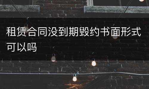 租赁合同没到期毁约书面形式可以吗