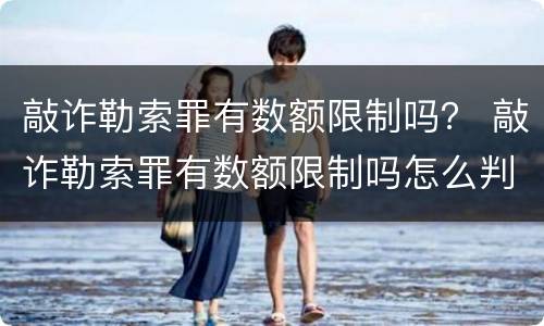 敲诈勒索罪有数额限制吗？ 敲诈勒索罪有数额限制吗怎么判