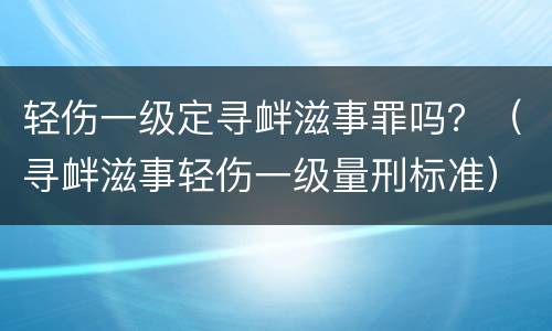 轻伤一级定寻衅滋事罪吗？（寻衅滋事轻伤一级量刑标准）