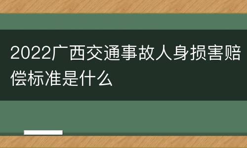 2022广西交通事故人身损害赔偿标准是什么