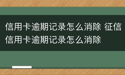信用卡逾期记录怎么消除 征信信用卡逾期记录怎么消除