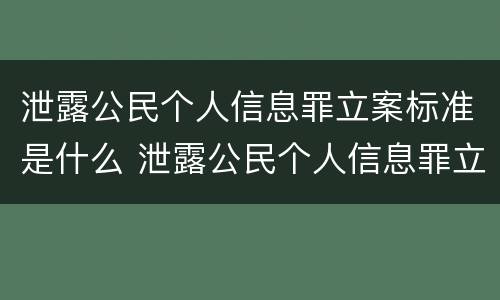 泄露公民个人信息罪立案标准是什么 泄露公民个人信息罪立案标准是什么案件