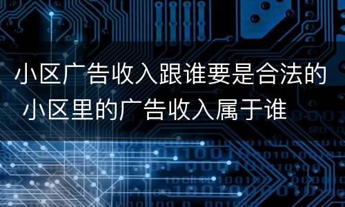 小区广告收入跟谁要是合法的 小区里的广告收入属于谁