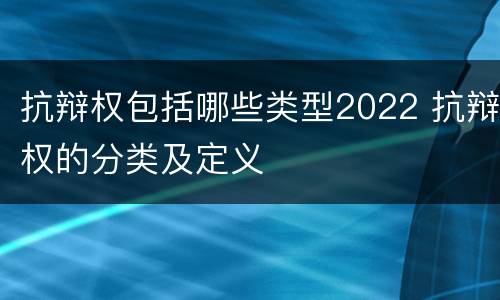 抗辩权包括哪些类型2022 抗辩权的分类及定义