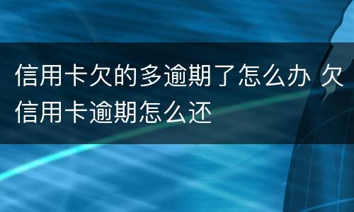信用卡欠的多逾期了怎么办 欠信用卡逾期怎么还