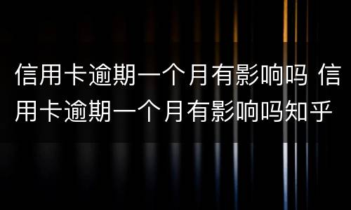 信用卡逾期一个月有影响吗 信用卡逾期一个月有影响吗知乎