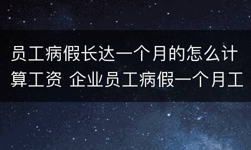员工病假长达一个月的怎么计算工资 企业员工病假一个月工资怎么算