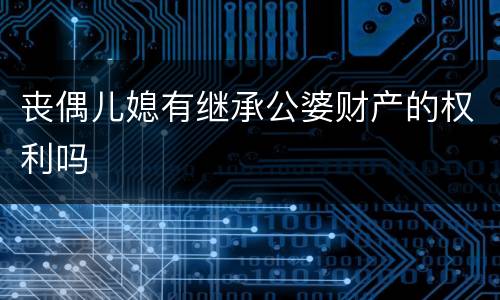 丧偶儿媳有继承公婆财产的权利吗