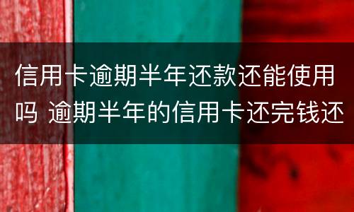 信用卡逾期半年还款还能使用吗 逾期半年的信用卡还完钱还能用吗