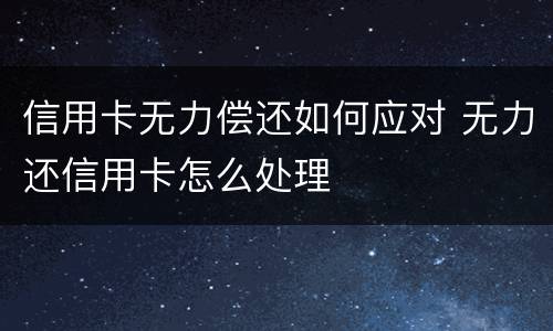 信用卡无力偿还如何应对 无力还信用卡怎么处理