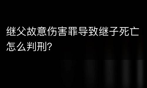继父故意伤害罪导致继子死亡怎么判刑？