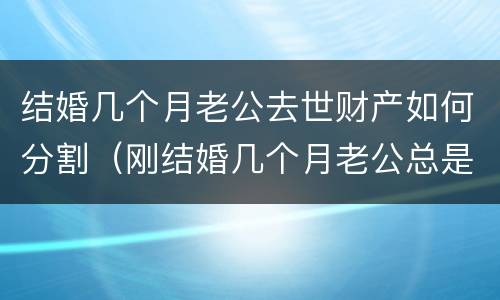 结婚几个月老公去世财产如何分割（刚结婚几个月老公总是分的很清楚）