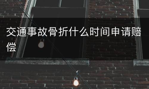 交通事故骨折什么时间申请赔偿