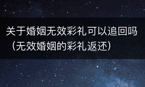 关于婚姻无效彩礼可以追回吗（无效婚姻的彩礼返还）