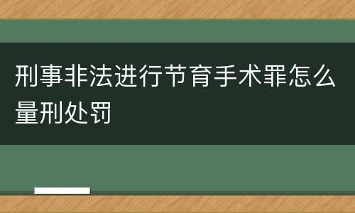 刑事非法进行节育手术罪怎么量刑处罚