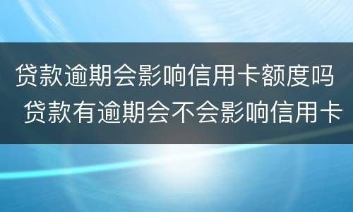 贷款逾期会影响信用卡额度吗 贷款有逾期会不会影响信用卡