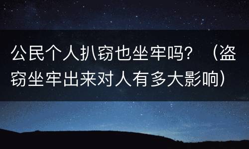 公民个人扒窃也坐牢吗？（盗窃坐牢出来对人有多大影响）
