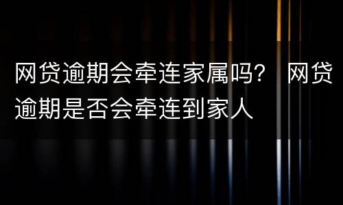 网贷逾期会牵连家属吗？ 网贷逾期是否会牵连到家人
