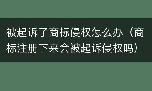 被起诉了商标侵权怎么办（商标注册下来会被起诉侵权吗）