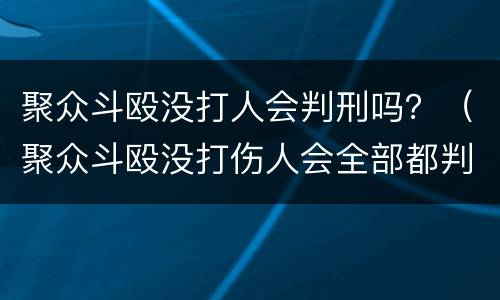 聚众斗殴没打人会判刑吗？（聚众斗殴没打伤人会全部都判刑吗）