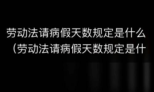 劳动法请病假天数规定是什么（劳动法请病假天数规定是什么意思）
