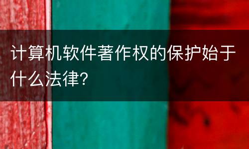 计算机软件著作权的保护始于什么法律？