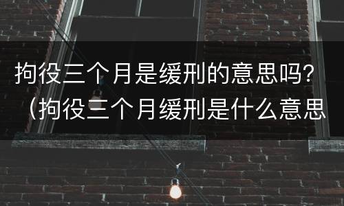 拘役三个月是缓刑的意思吗？（拘役三个月缓刑是什么意思）